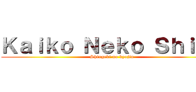 Ｋａｉｋｏ Ｎｅｋｏ Ｓｈｉｏｎ (Shingeki no kyojin)
