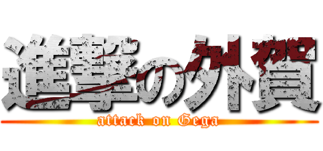 進撃の外賀 (attack on Gega)