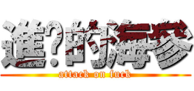 進擊的海參 (attack on fuck)