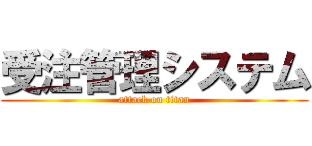 受注管理システム (attack on titan)