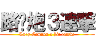 路閪炮３連撃 (Lucy Cannon 3 hit combo)