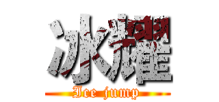 冰耀 (Ice jump)