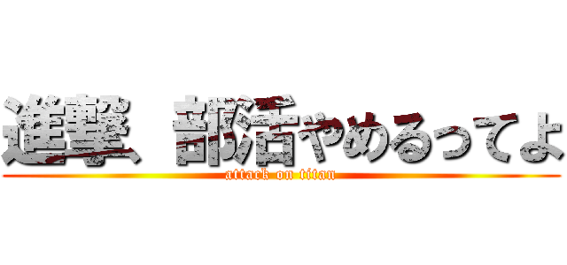 進撃、部活やめるってよ (attack on titan)