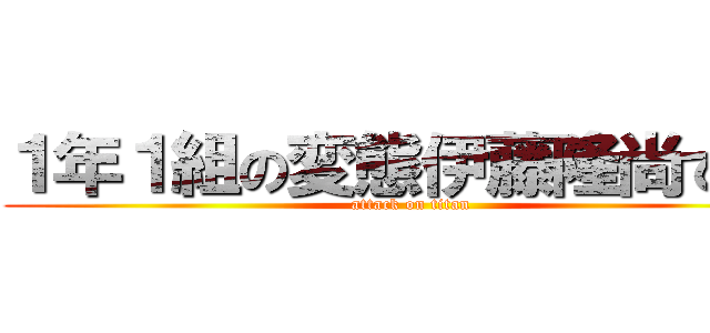 １年１組の変態伊藤隆尚ですよ (attack on titan)