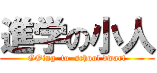 進学の小人 (GOing  to  school dwarf)