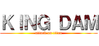 ＫＩＮＧ ＤＡＭ (attack on titan)