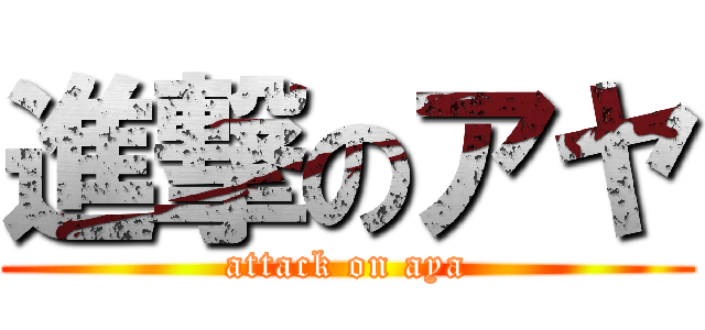 進撃のアヤ (attack on aya)