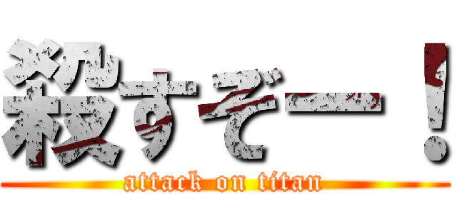 殺すぞー！ (attack on titan)