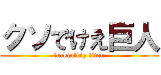 クソでけえ巨人 (fuckin\'big titan)