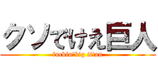 クソでけえ巨人 (fuckin\'big titan)