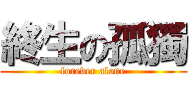 終生の孤獨 (forever alone)