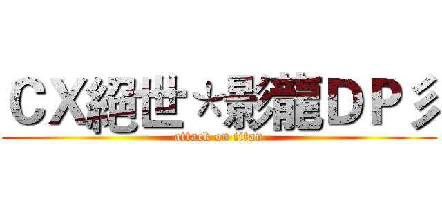 ＣＸ絕世＊影龍ＤＰ彡 (attack on titan)