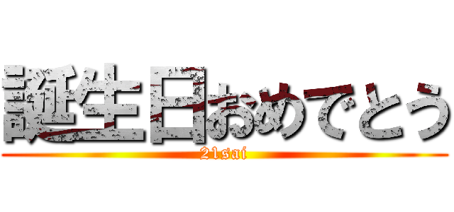 誕生日おめでとう (21sai)