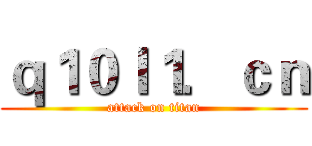 ｑ１０ｌ１．ｃｎ (attack on titan)