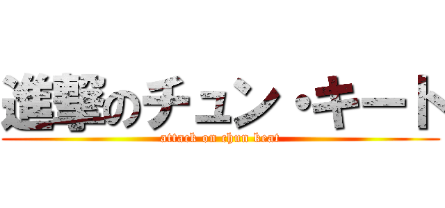 進撃のチュン・キート (attack on chun keat)