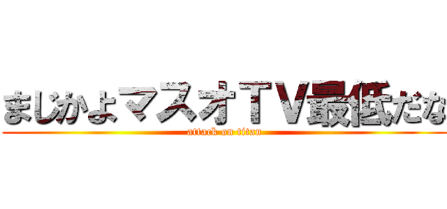 まじかよマスオＴＶ最低だな (attack on titan)