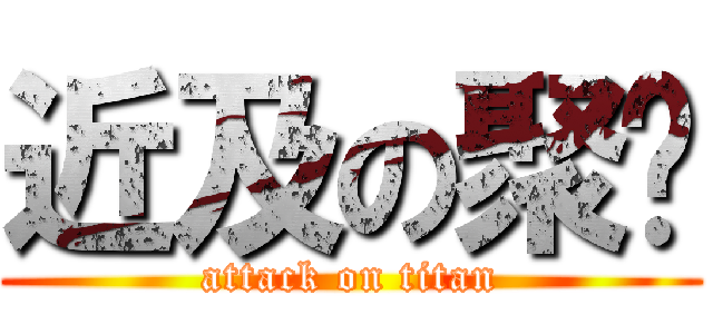 近及の聚紝 (attack on titan)