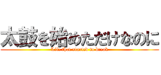 太鼓を始めただけなのに (Life that started to break)