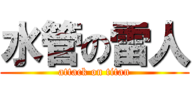 水管の雷人 (attack on titan)