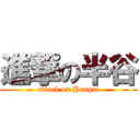 進撃の半谷 (attack on Hangai)