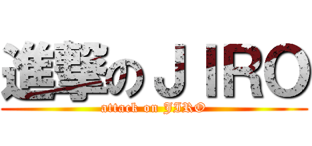 進撃のＪＩＲＯ (attack on JIRO)