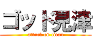 ゴッド見津 (attack on titan)