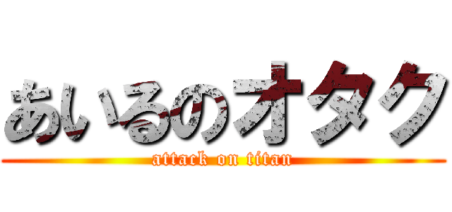 あいるのオタク (attack on titan)