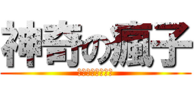 神奇の瘋子 (笨笨笨笨笨笨笨笨)