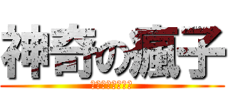 神奇の瘋子 (笨笨笨笨笨笨笨笨)