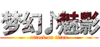 梦幻♪魅影 (attack on titan)