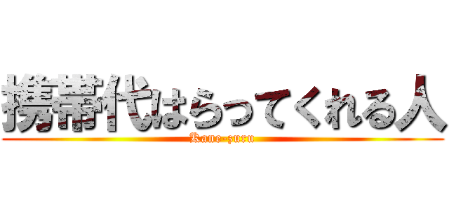 携帯代はらってくれる人 (Kane-zuru)