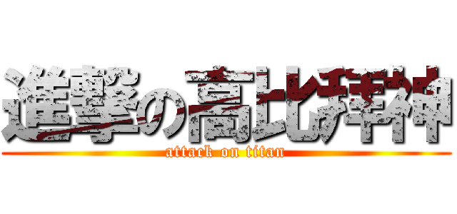 進撃の高比拜神 (attack on titan)