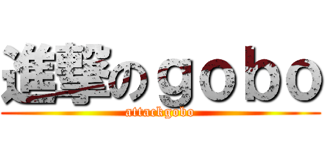 進撃のｇｏｂｏ (attackgobo)