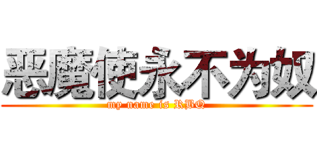 恶魔使永不为奴 (my name is RBQ)
