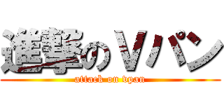 進撃のＶパン (attack on vpan)