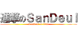 進撃のＳａｎＤｅｕｌ (SanDeul on titan)
