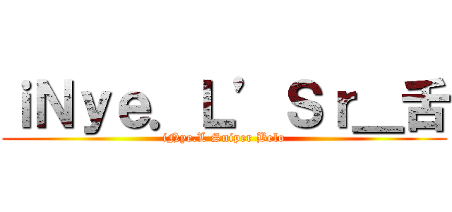 ｉＮｙｅ．Ｌ’Ｓｒ＿舌 (iNye.L Sniper Belo)