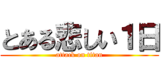 とある悲しい１日 (attack on titan)