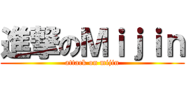 進撃のＭｉｊｉｎ (attack on mijin)