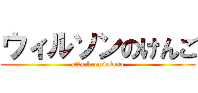 ウィルソンのけんご (attack on jukujo)