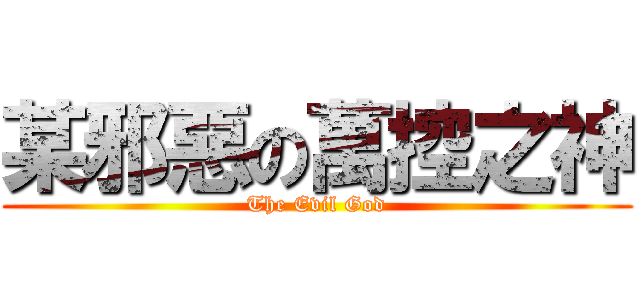 某邪惡の萬控之神 (The Evil God)