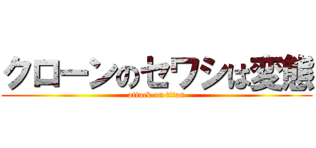 クローンのセワシは変態 (attack on titan)