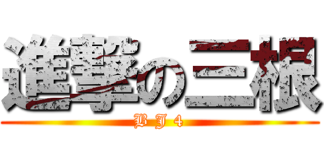 進撃の三根 (B J 4)