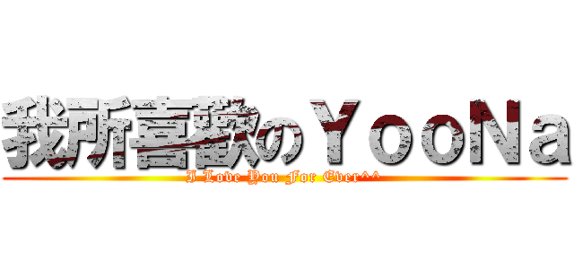 我所喜歡のＹｏｏＮａ (I Love You For Ever^^)