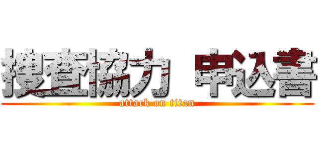 捜査協力 申込書 (attack on titan)