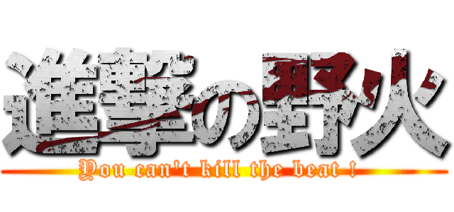 進撃の野火 (You can\'t kill the beat ! )