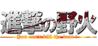 進撃の野火 (You can\'t kill the beat ! )