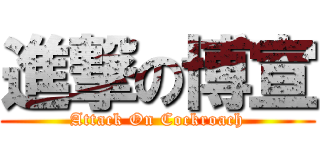 進撃の博宣 (Attack On Cockroach)