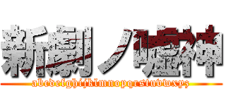 新劇ノ嘘神 (abcdefghijklmnopqrstuvwxyz)