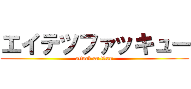 エイテツファッキュー (attack on titan)